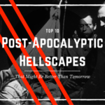 Top 10 Post-Apocalyptic Hellscapes That Might Be Better Than Tomorrow