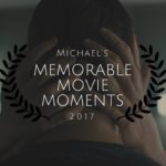 Michael’s Most Memorable Movie Moments of 2017